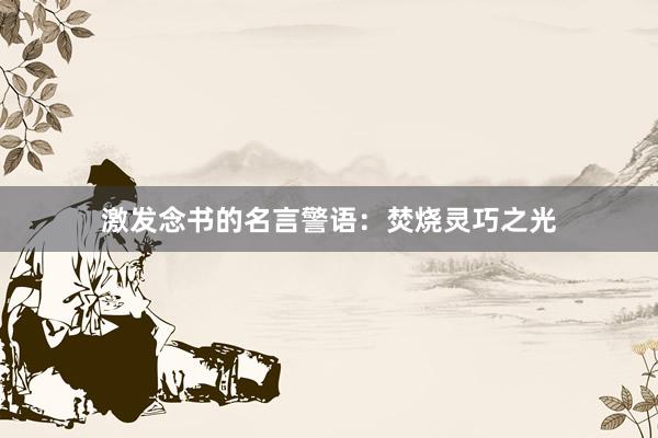 激发念书的名言警语：焚烧灵巧之光