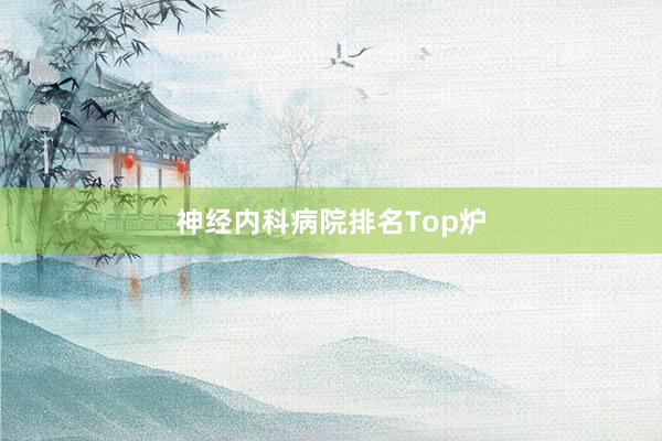 神经内科病院排名Top炉