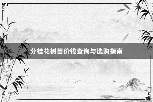 分桂花树苗价钱查询与选购指南
